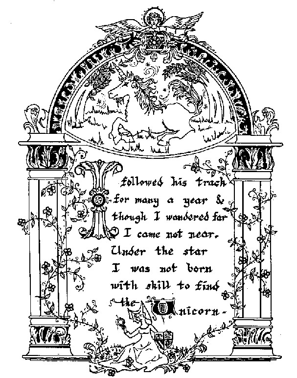 I followed his track / for many a year & / though I wandered far / I came not near. / Under the star / I was not born  / with skill to find / the Unicorn.